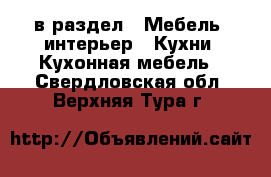  в раздел : Мебель, интерьер » Кухни. Кухонная мебель . Свердловская обл.,Верхняя Тура г.